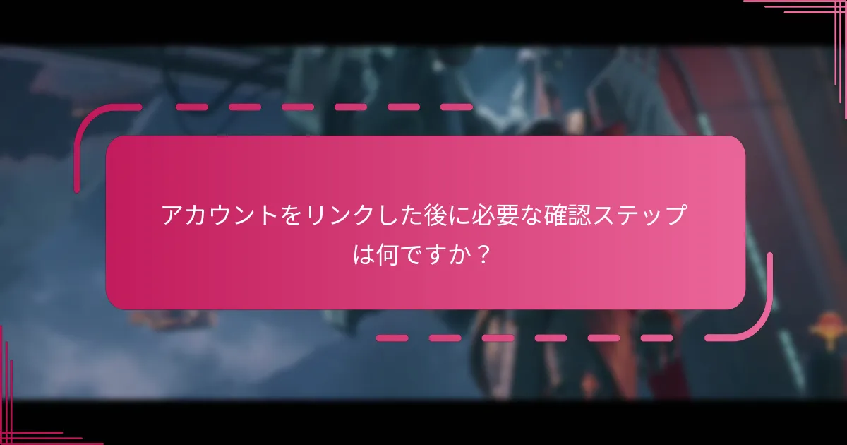 アカウントをリンクした後に必要な確認ステップは何ですか？
