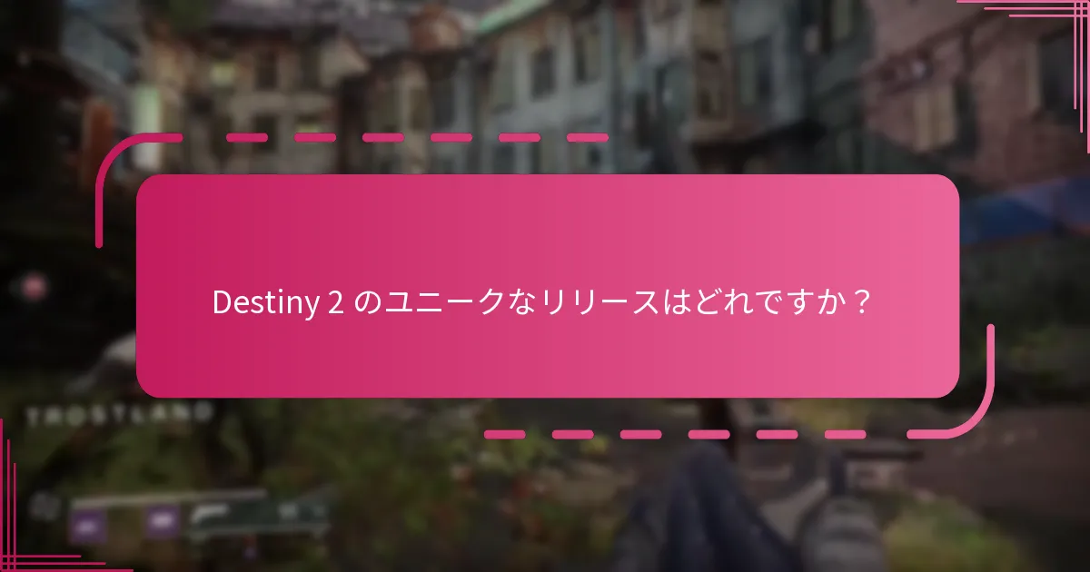 Destiny 2 のユニークなリリースはどれですか？