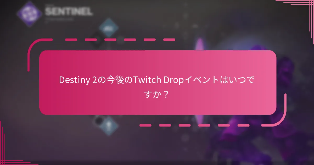 Destiny 2の今後のTwitch Dropイベントはいつですか？