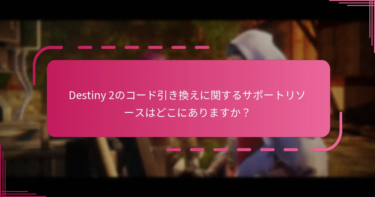 Destiny 2のコード引き換えに関するサポートリソースはどこにありますか？