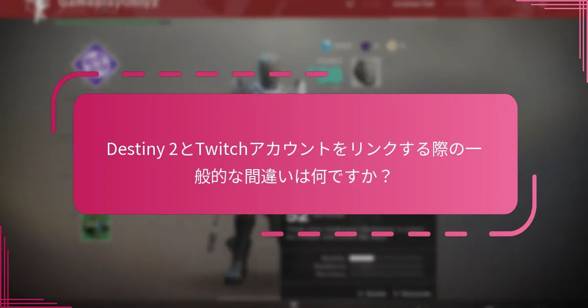 Destiny 2とTwitchアカウントをリンクする際の一般的な間違いは何ですか？