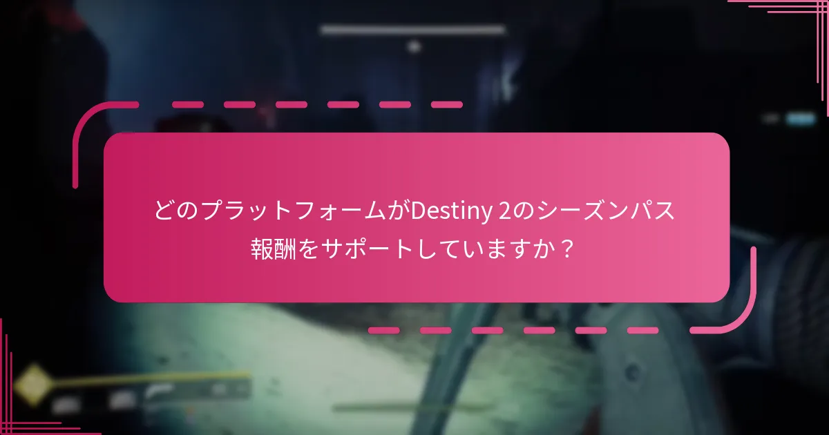 どのプラットフォームがDestiny 2のシーズンパス報酬をサポートしていますか？
