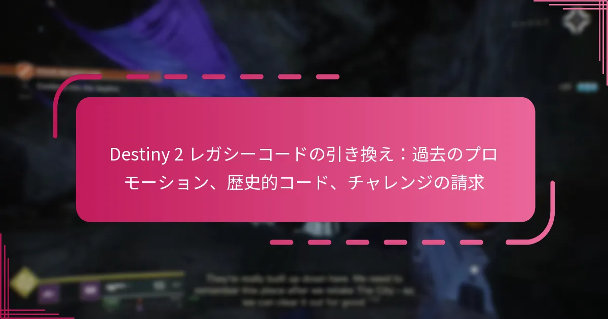 Destiny 2 レガシーコードの引き換え：過去のプロモーション、歴史的コード、チャレンジの請求