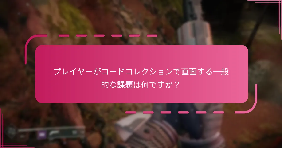 プレイヤーがコードコレクションで直面する一般的な課題は何ですか？